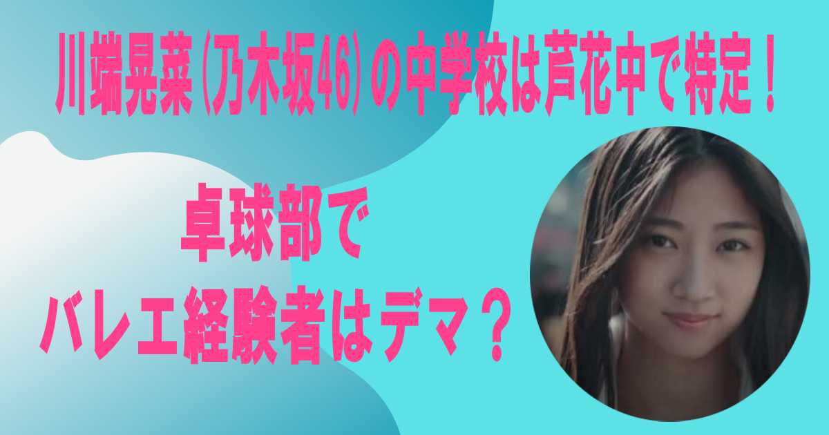 川端晃菜(乃木坂46)の中学校は芦花中で特定！卓球部でバレエ経験者はデマ？