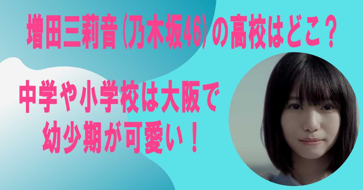 増田三莉音(乃木坂46)の高校はどこ？中学や小学校は大阪で幼少期が可愛い！