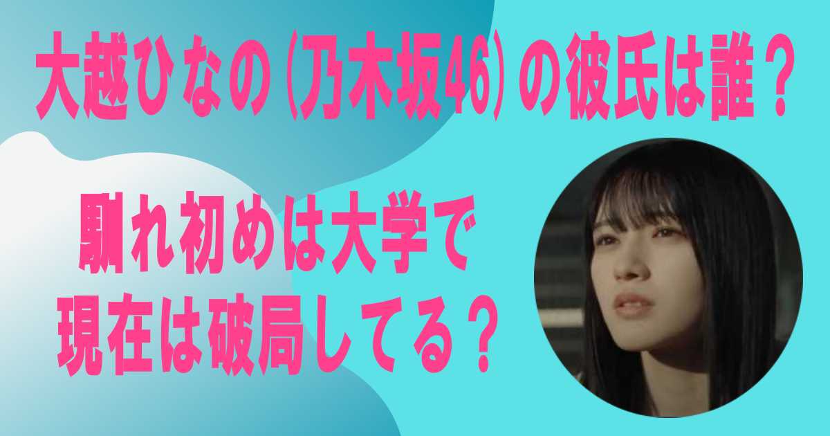 大越ひなの(乃木坂46)の彼氏は誰？馴れ初めは大学で現在は破局してる？