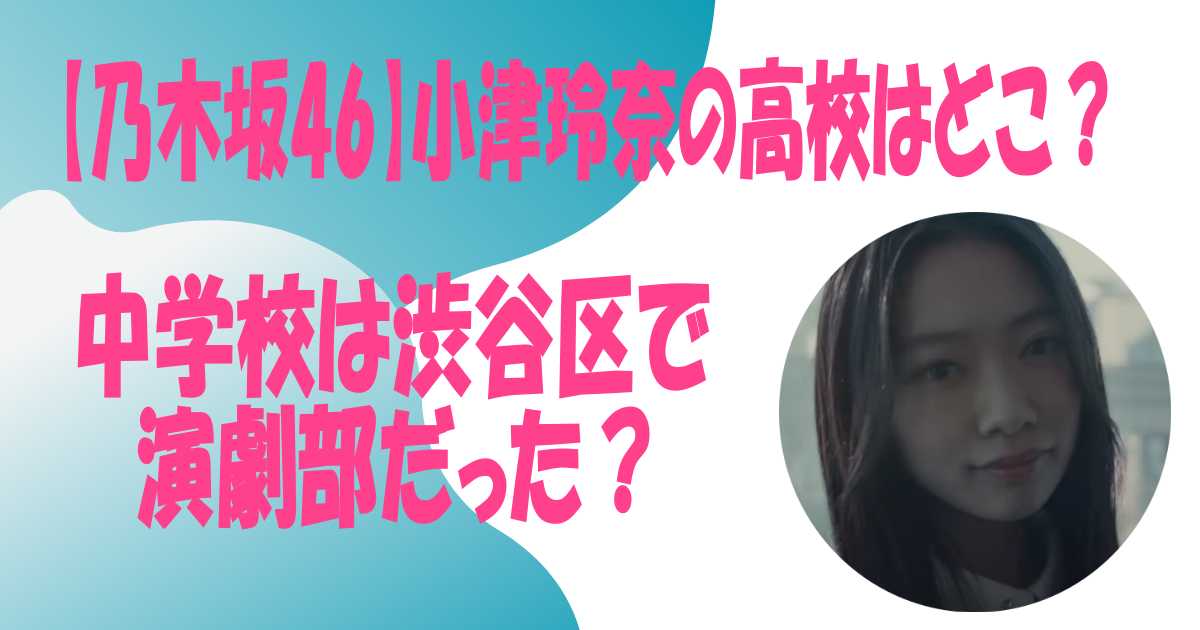 【乃木坂46】小津玲奈の高校はどこ？中学校は渋谷区で演劇部だった？