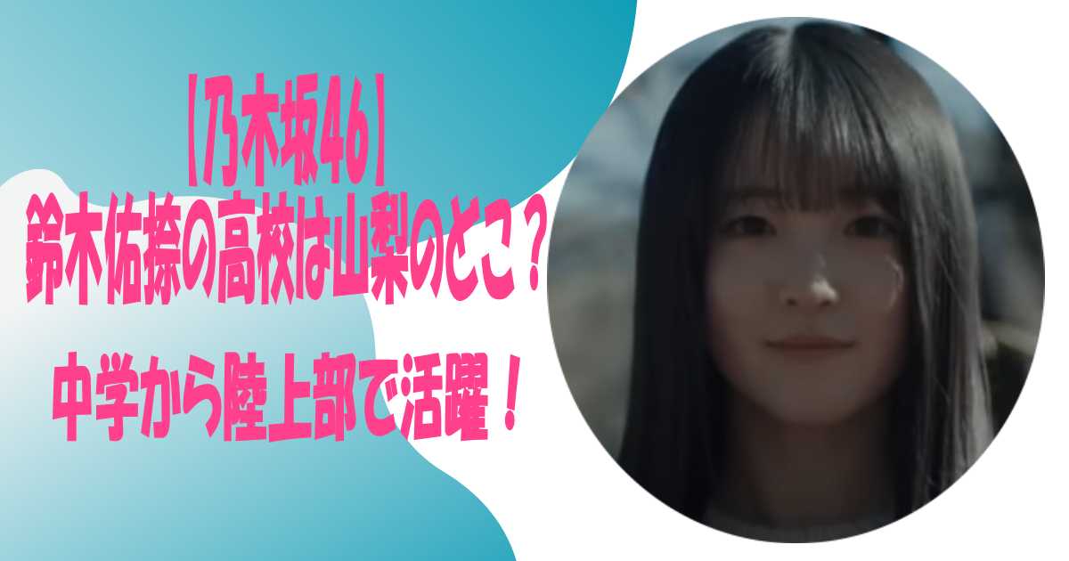 【乃木坂46】鈴木佑捺の高校は山梨のどこ？中学から陸上部で活躍！